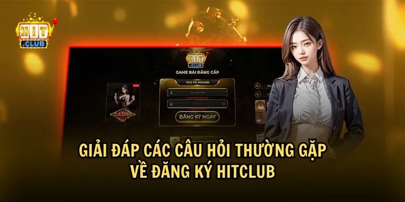 faqs dang ky hitclub Thắc mắc về đăng ký HitClub và giải đáp chi tiết